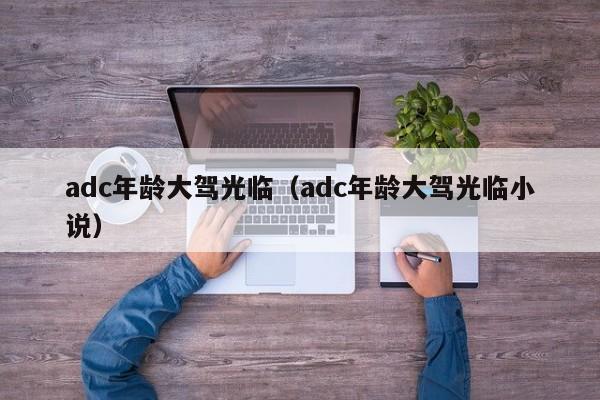 adc年龄大驾光临（adc年龄大驾光临小说）