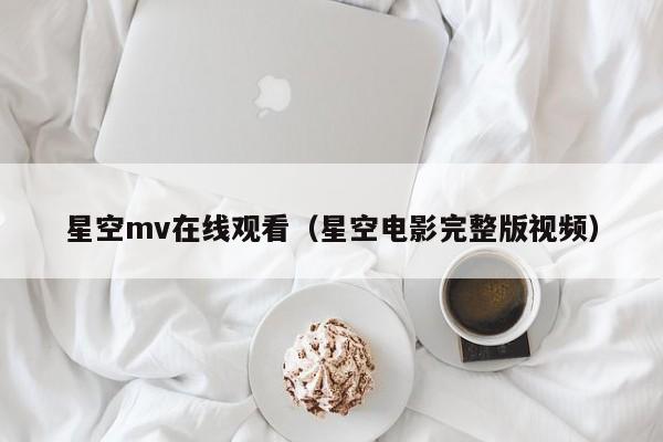 星空mv在线观看（星空电影完整版视频）