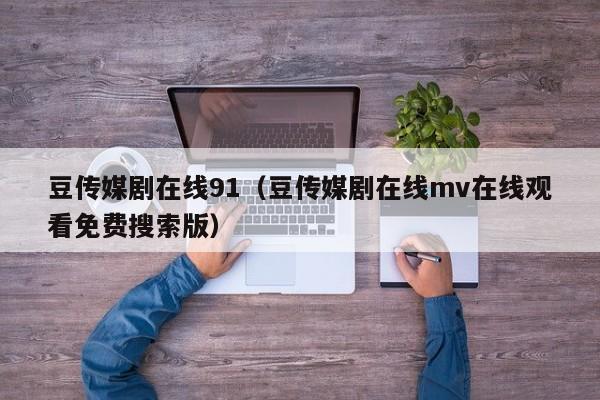 豆传媒剧在线91（豆传媒剧在线mv在线观看免费搜索版）