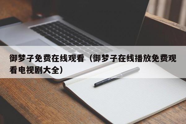 御梦子免费在线观看（御梦子在线播放免费观看电视剧大全）