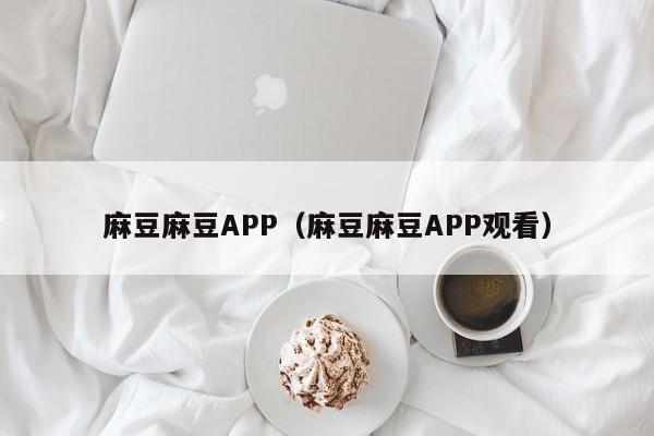 麻豆麻豆APP（麻豆麻豆APP观看）