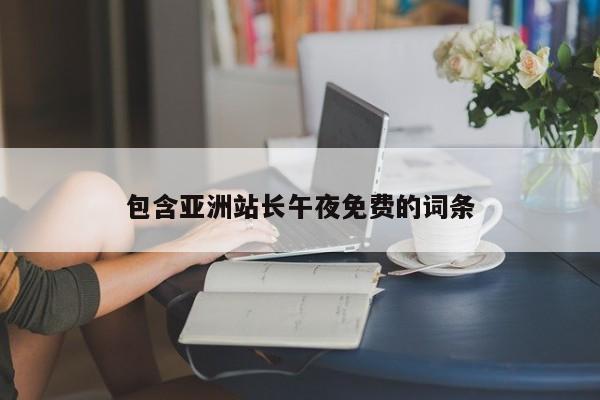 包含亚洲站长午夜免费的词条