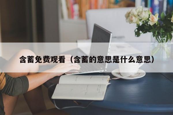 含蓄免费观看（含蓄的意思是什么意思）