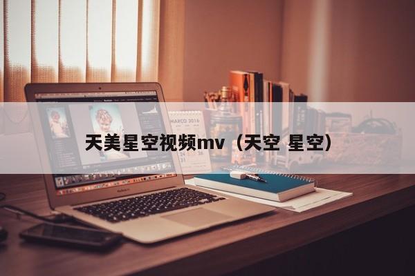天美星空视频mv（天空 星空）