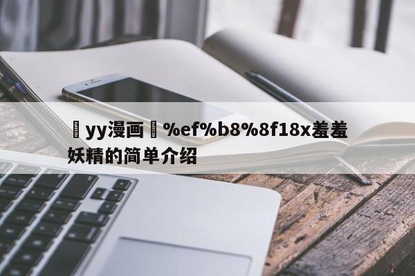 ߒyy漫画❤%ef%b8%8f18x羞羞妖精的简单介绍