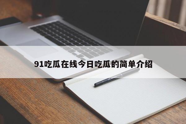91吃瓜在线今日吃瓜的简单介绍