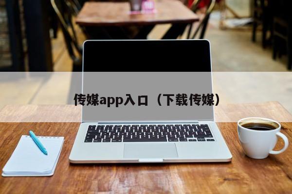 传媒app入口(下载传媒)