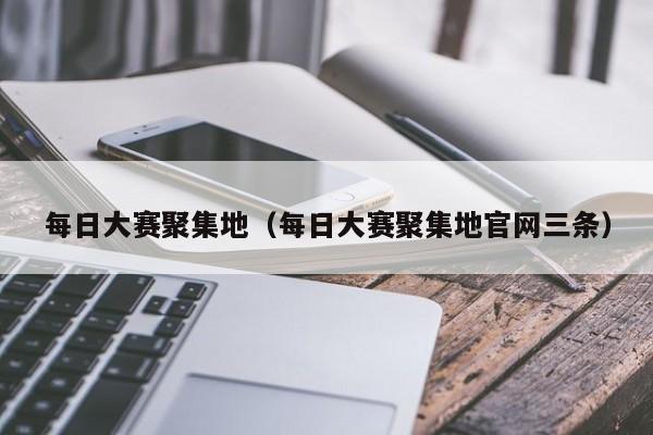 每日大赛聚集地（每日大赛聚集地官网三条）