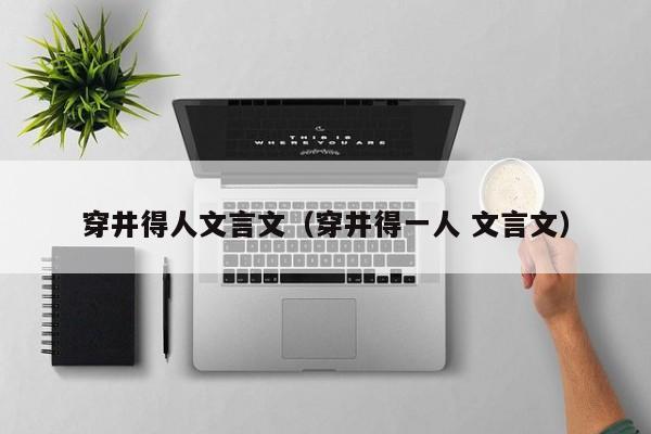 穿井得人文言文(穿井得一人 文言文)