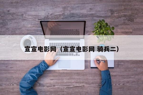 宣宣电影网（宣宣电影网 骑兵二）