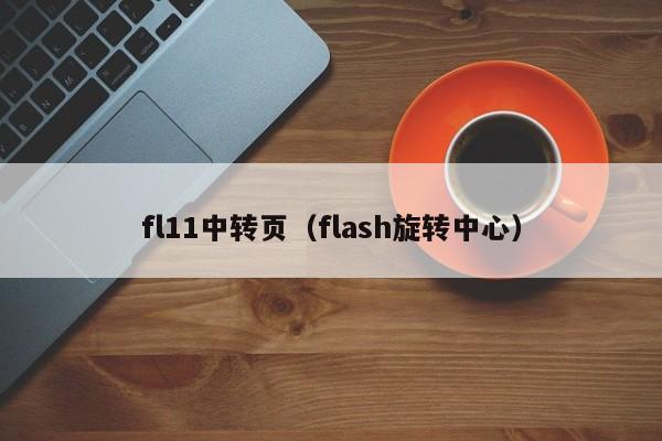 fl11中转页(flash旋转中心)