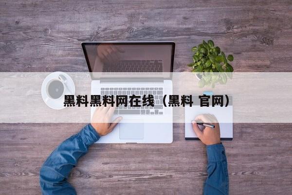 黑料黑料网在线（黑料 官网）