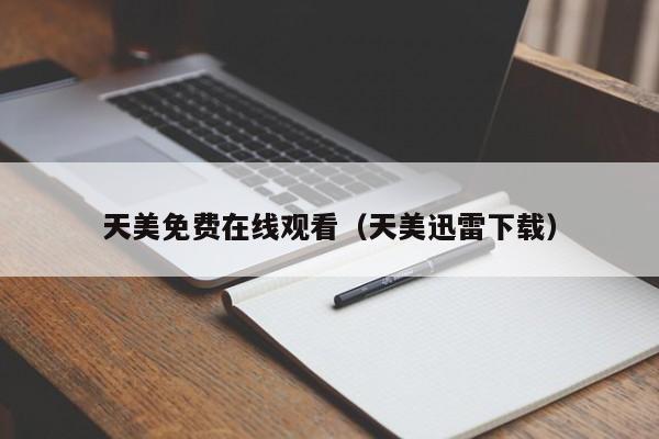 天美免费在线观看（天美迅雷下载）