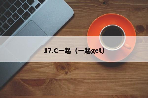 17.C一起（一起get）
