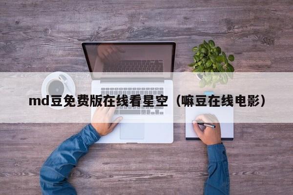 md豆免费版在线看星空（嘛豆在线电影）