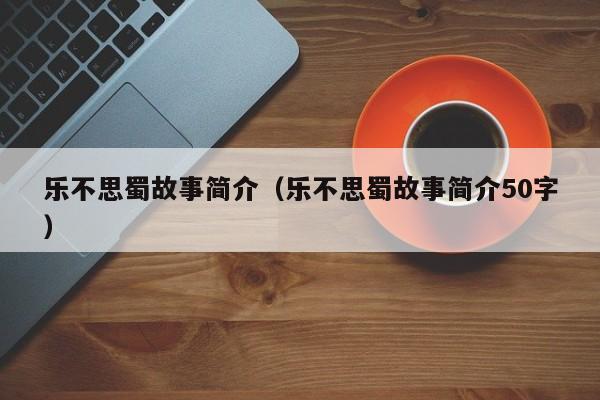 乐不思蜀故事简介（乐不思蜀故事简介50字）