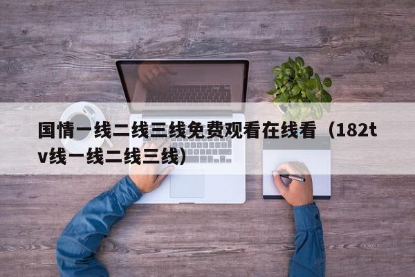 国情一线二线三线免费观看在线看（182tv线一线二线三线）