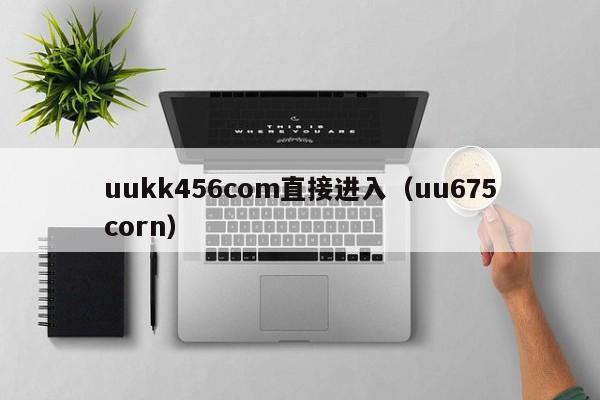 uukk456com直接进入(uu675corn)
