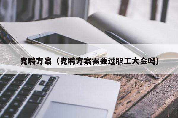 竞聘方案(竞聘方案需要过职工大会吗)