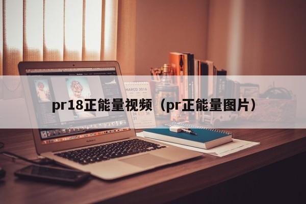 pr18正能量视频(pr正能量图片)