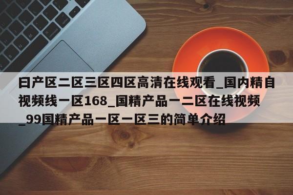 曰产区二区三区四区高清在线观看_国内精自视频线一区168_国精产品一二区在线视频_99国精产品一区一区三的简单介绍