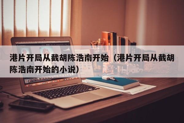 港片开局从截胡陈浩南开始（港片开局从截胡陈浩南开始的小说）