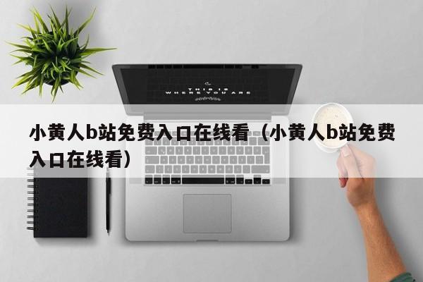 小黄人b站免费入口在线看（小黄人b站免费入口在线看）