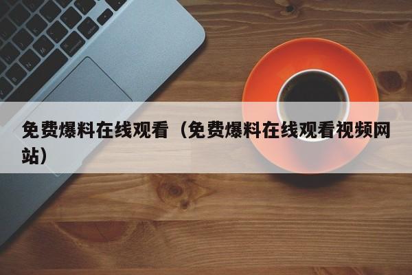 免费爆料在线观看（免费爆料在线观看视频网站）