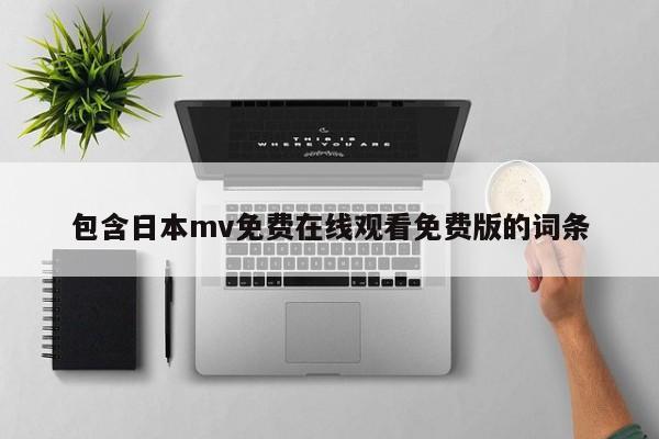 包含日本mv免费在线观看免费版的词条