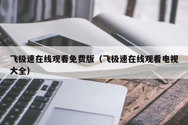 飞极速在线观看免费版（飞极速在线观看电视大全）