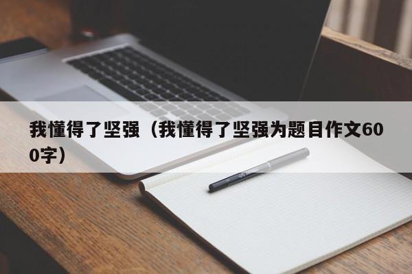 我懂得了坚强(我懂得了坚强为题目作文600字)