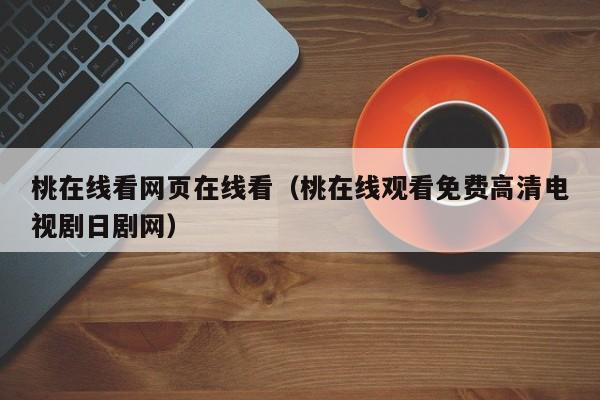 桃在线看网页在线看(桃在线观看免费高清电视剧日剧网)