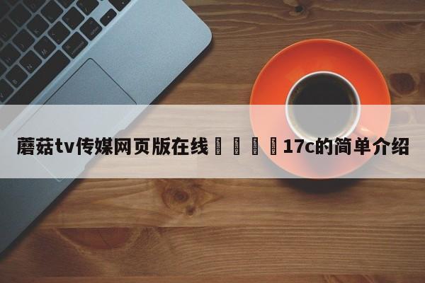 蘑菇tv传媒网页版在线🌈17c的简单介绍