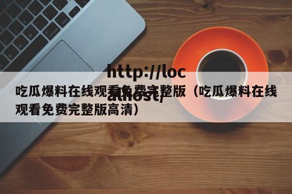 吃瓜爆料在线观看免费完整版（吃瓜爆料在线观看免费完整版高清）